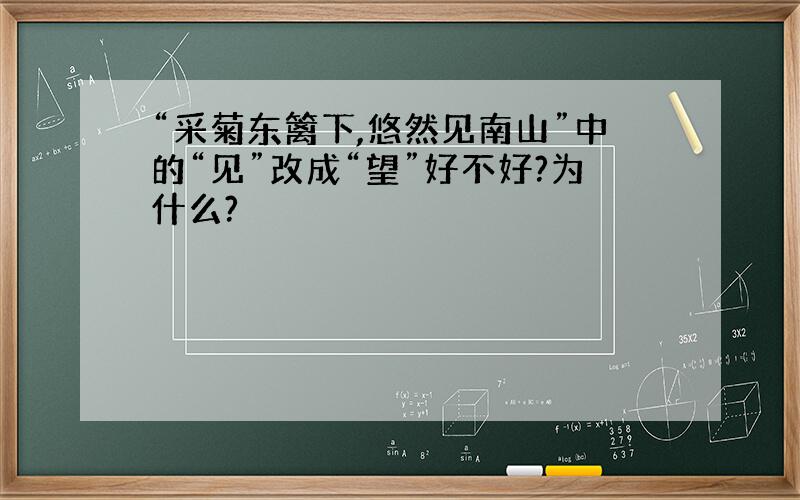 “采菊东篱下,悠然见南山”中的“见”改成“望”好不好?为什么?