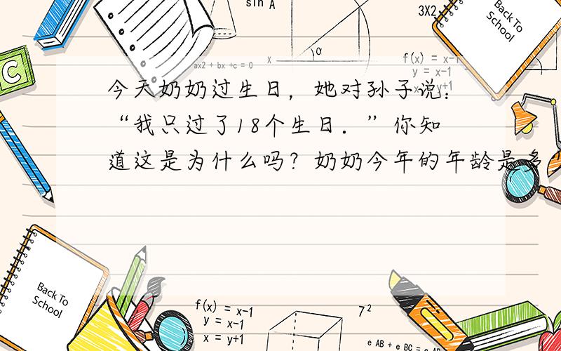 今天奶奶过生日，她对孙子说：“我只过了18个生日．”你知道这是为什么吗？奶奶今年的年龄是多少？