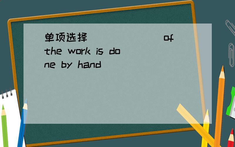 单项选择_______of the work is done by hand