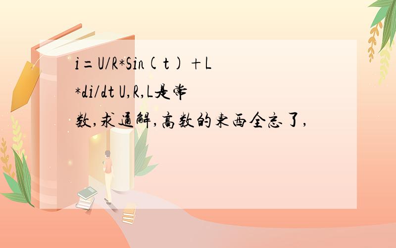 i=U/R*Sin(t)+L*di/dt U,R,L是常数,求通解,高数的东西全忘了,