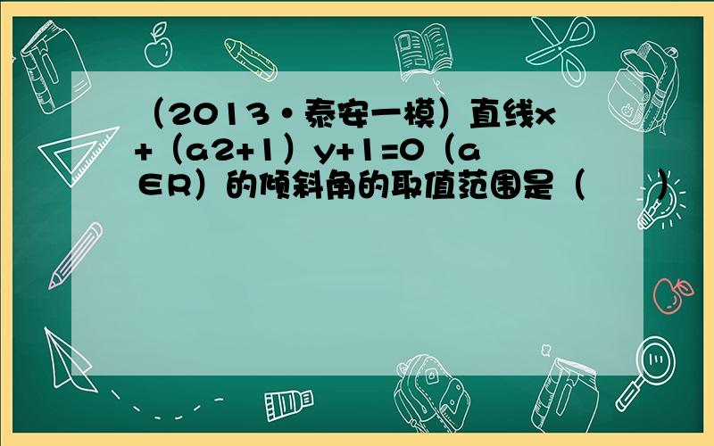 （2013•泰安一模）直线x+（a2+1）y+1=0（a∈R）的倾斜角的取值范围是（　　）