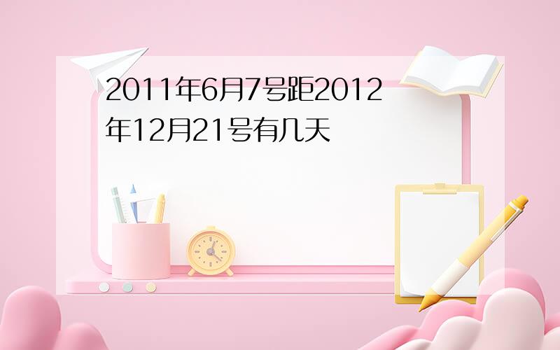 2011年6月7号距2012年12月21号有几天