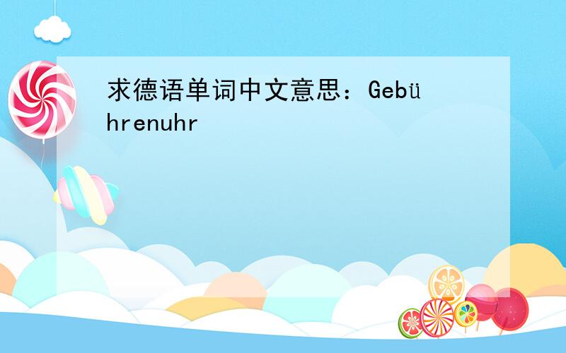 求德语单词中文意思：Gebührenuhr