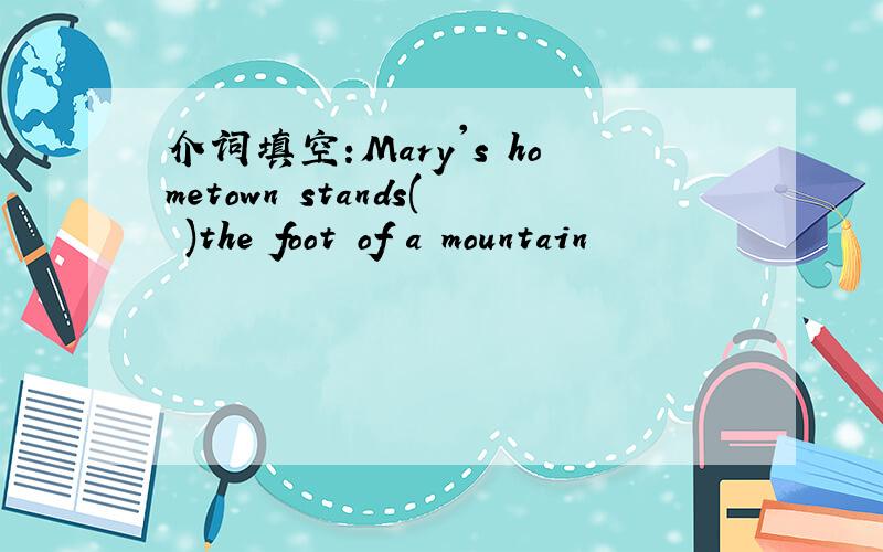 介词填空:Mary's hometown stands( )the foot of a mountain