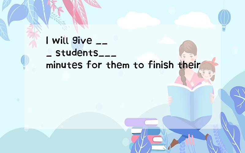 I will give ___ students___ minutes for them to finish their