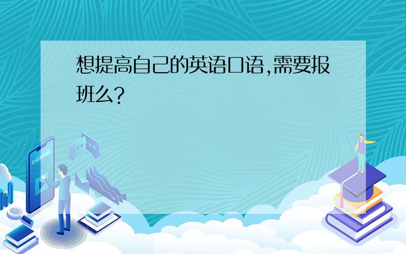 想提高自己的英语口语,需要报班么?