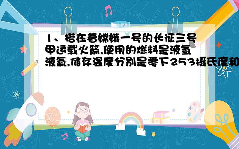 1、搭在着嫦娥一号的长征三号甲运载火箭,使用的燃料是液氢液氧,储存温度分别是零下253摄氏度和零下186摄氏度,尽管燃料