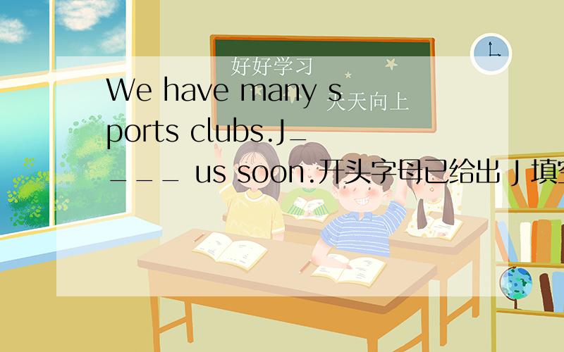 We have many sports clubs.J____ us soon.开头字母已给出 J 填空