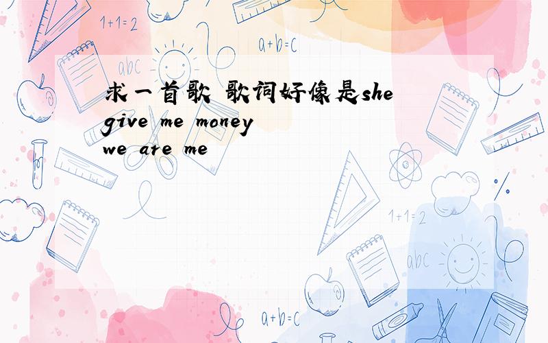 求一首歌 歌词好像是she give me money we are me