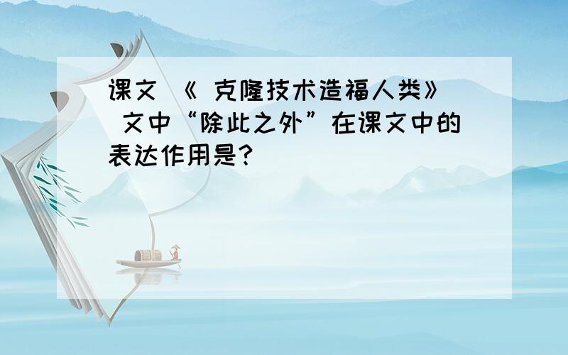 课文 《 克隆技术造福人类》 文中“除此之外”在课文中的表达作用是?