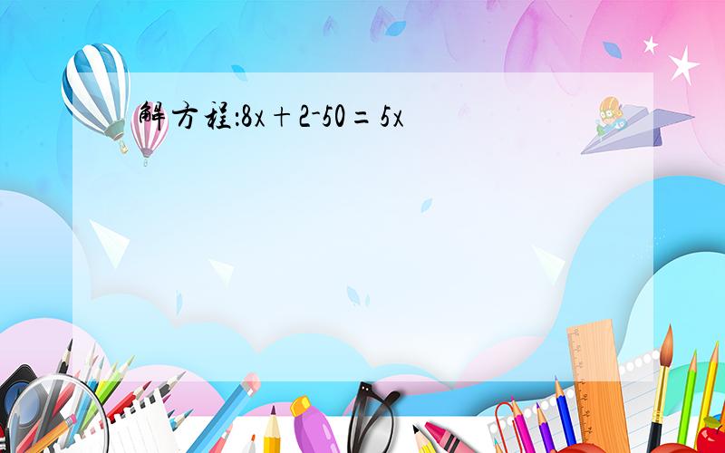 解方程：8x+2-50=5x