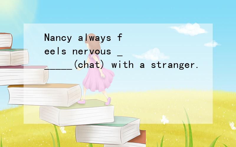 Nancy always feels nervous ______(chat) with a stranger.