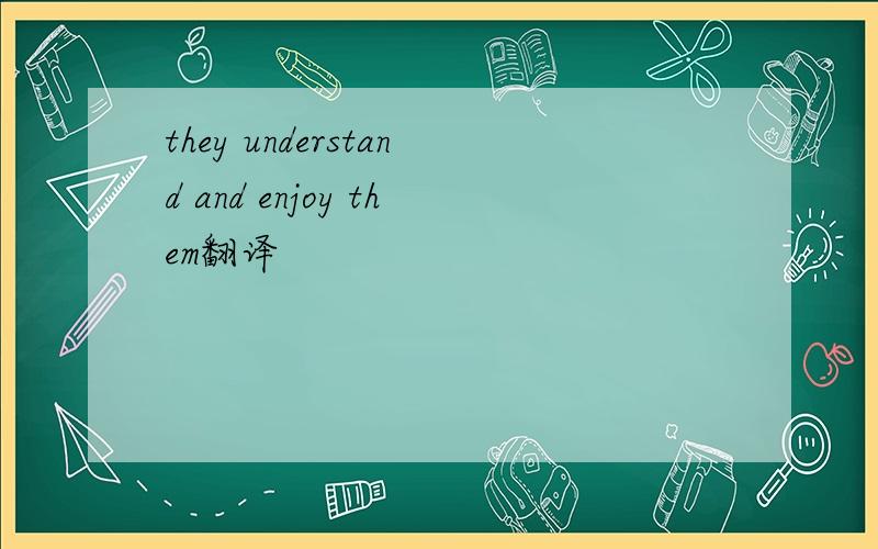 they understand and enjoy them翻译