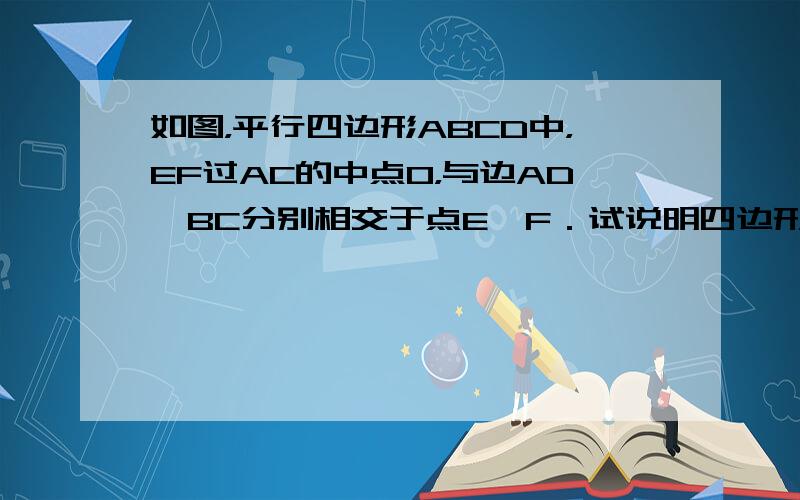 如图，平行四边形ABCD中，EF过AC的中点O，与边AD、BC分别相交于点E、F．试说明四边形AECF是平行四边形．