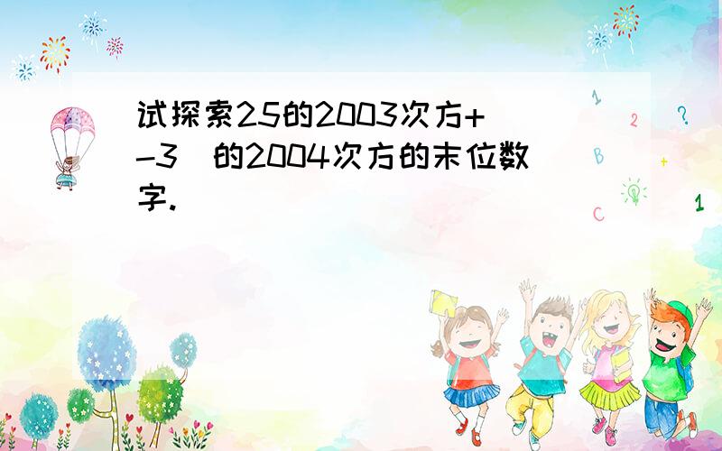 试探索25的2003次方+（-3）的2004次方的末位数字.