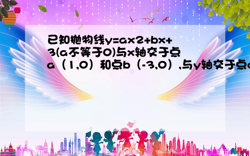 已知抛物线y=ax2+bx+3(a不等于0)与x轴交于点a（1,0）和点b（-3,0）,与y轴交于点c