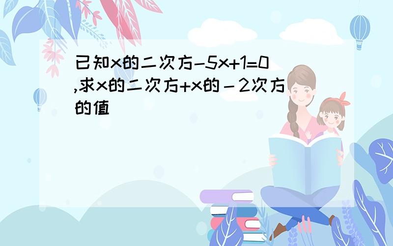 已知x的二次方-5x+1=0,求x的二次方+x的－2次方的值