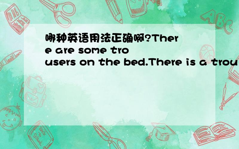 哪种英语用法正确啊?There are some trousers on the bed.There is a trou