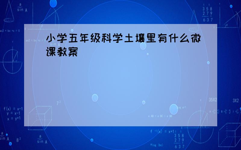 小学五年级科学土壤里有什么微课教案