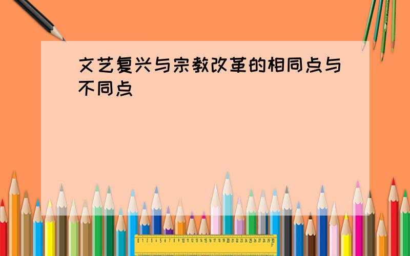 文艺复兴与宗教改革的相同点与不同点