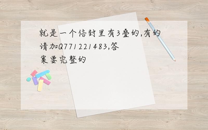 就是一个信封里有3叠的,有的请加Q771221483,答案要完整的