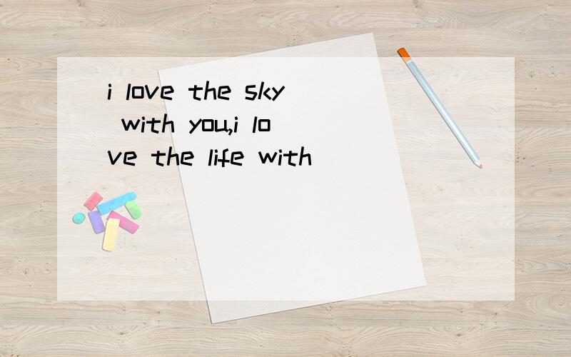 i love the sky with you,i love the life with