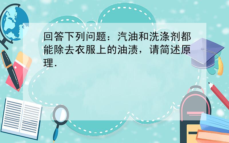 回答下列问题：汽油和洗涤剂都能除去衣服上的油渍，请简述原理．