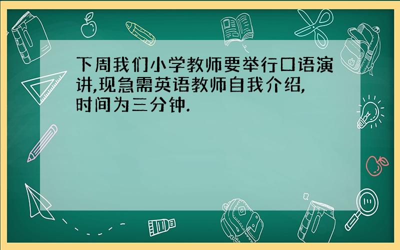 下周我们小学教师要举行口语演讲,现急需英语教师自我介绍,时间为三分钟.