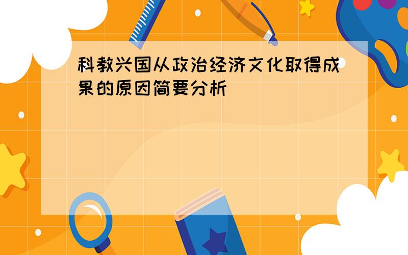 科教兴国从政治经济文化取得成果的原因简要分析