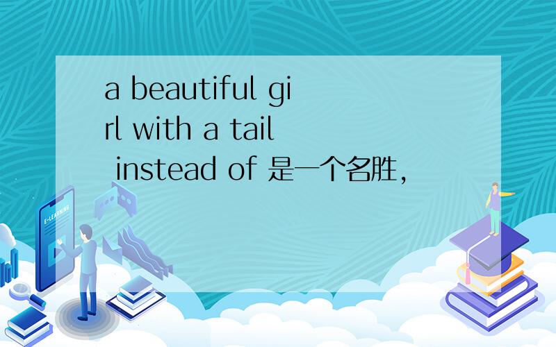 a beautiful girl with a tail instead of 是一个名胜,