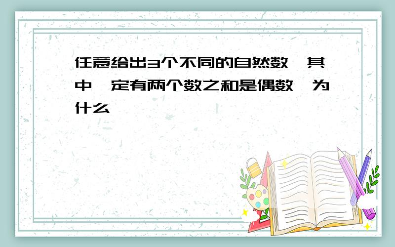 任意给出3个不同的自然数,其中一定有两个数之和是偶数,为什么