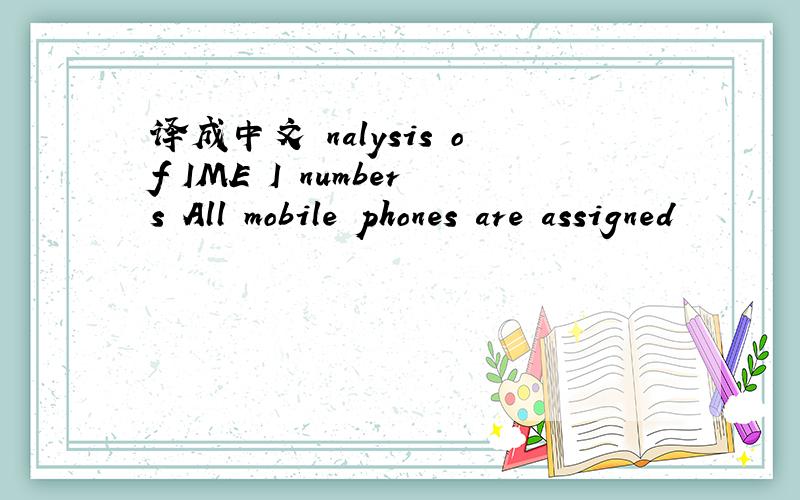 译成中文 nalysis of IME I numbers All mobile phones are assigned