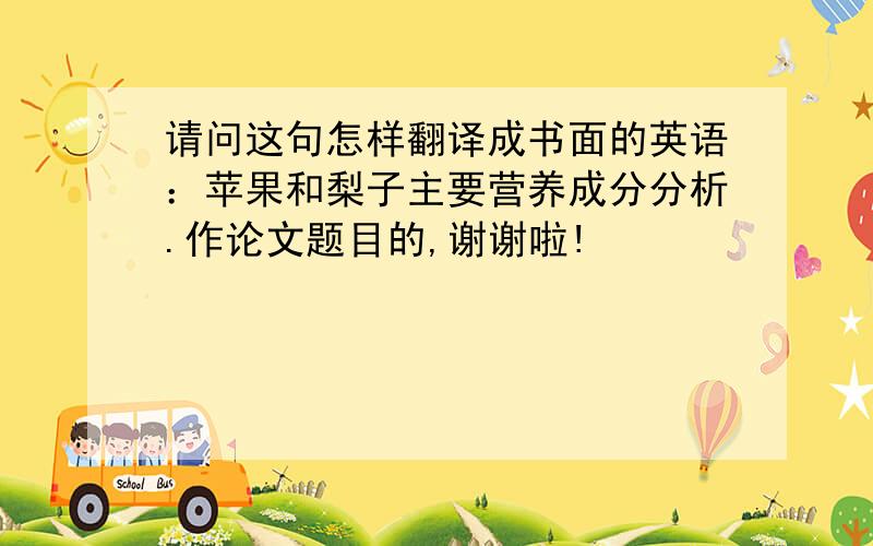 请问这句怎样翻译成书面的英语：苹果和梨子主要营养成分分析.作论文题目的,谢谢啦!