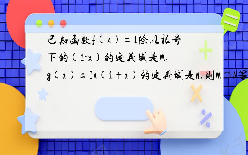 已知函数f(x)=1除以根号下的(1-x)的定义域是M,g(x)=In(1+x)的定义域是N,则M∩N等于什么