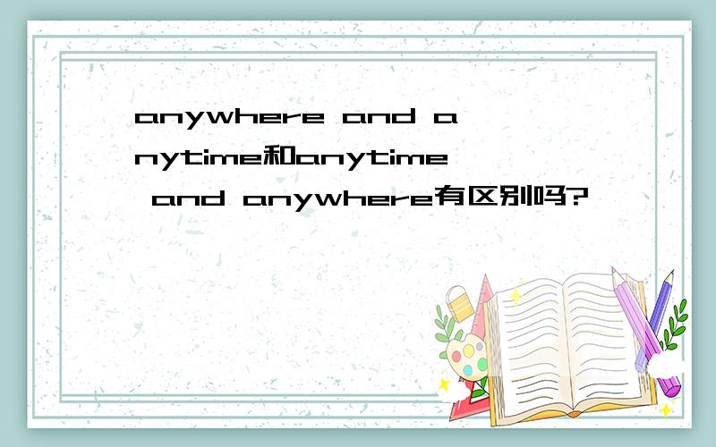 anywhere and anytime和anytime and anywhere有区别吗?