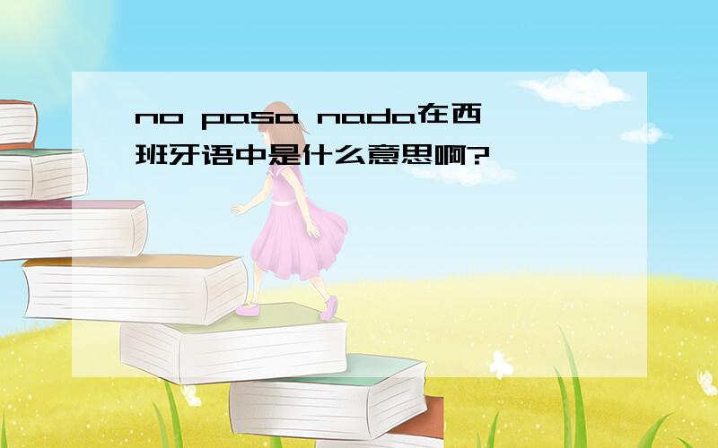 no pasa nada在西班牙语中是什么意思啊?