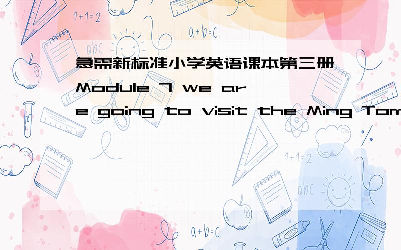 急需新标准小学英语课本第三册Module 7 we are going to visit the Ming Tombs的