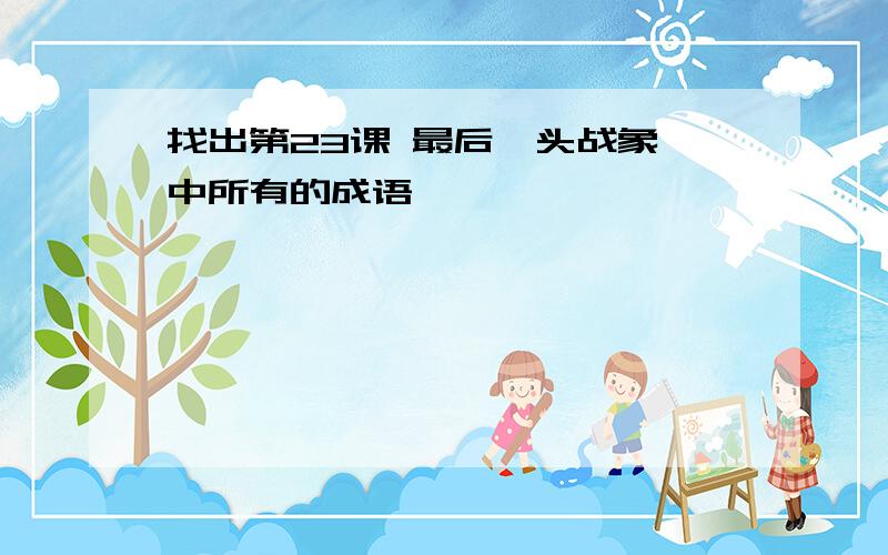 找出第23课 最后一头战象 中所有的成语