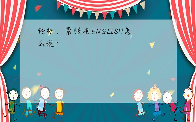 轻松、紧张用ENGLISH怎么说?