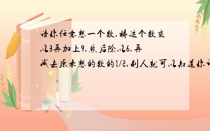 请你任意想一个数,将这个数乘以3再加上9,然后除以6,再减去原来想的数的1/2,别人就可以知道你计算的结果是2/3,你知