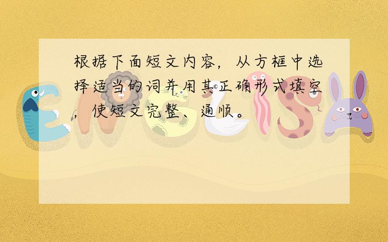 根据下面短文内容，从方框中选择适当的词并用其正确形式填空，使短文完整、通顺。