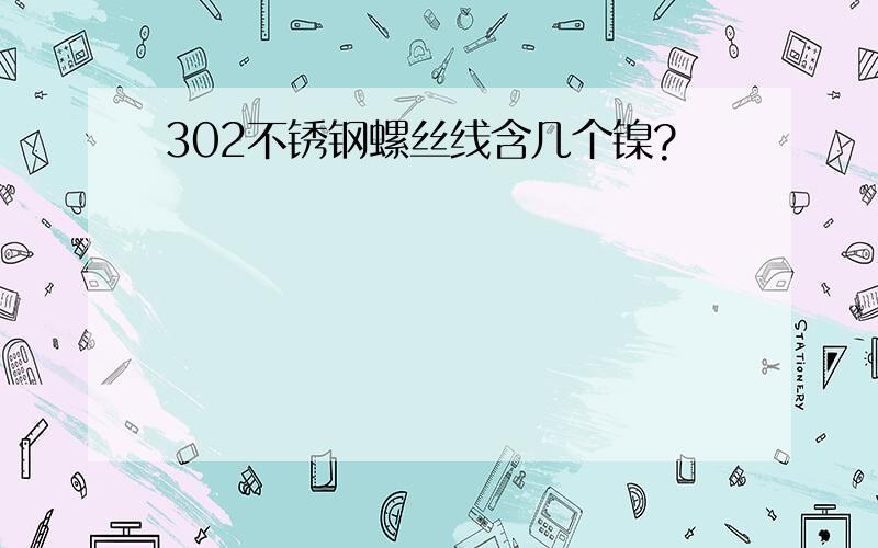 302不锈钢螺丝线含几个镍?