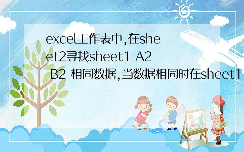 excel工作表中,在sheet2寻找sheet1 A2 B2 相同数据,当数据相同时在sheet1 c2中输出shee