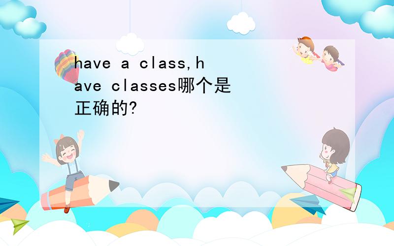 have a class,have classes哪个是正确的?