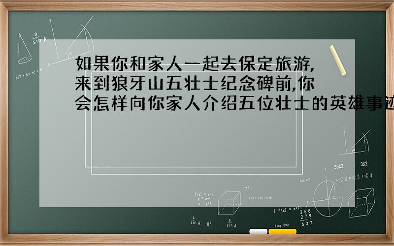 如果你和家人一起去保定旅游,来到狼牙山五壮士纪念碑前,你会怎样向你家人介绍五位壮士的英雄事迹