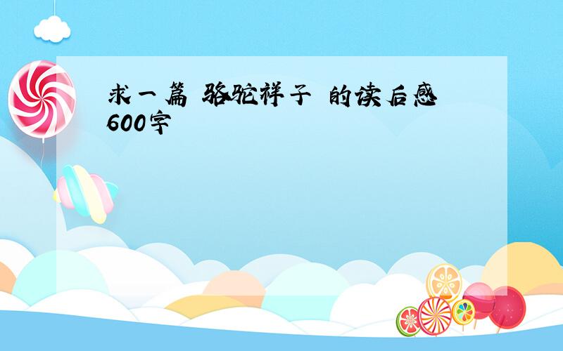 求一篇 骆驼祥子 的读后感 600字