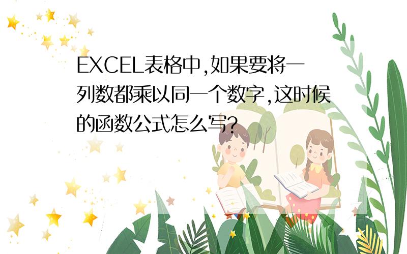 EXCEL表格中,如果要将一列数都乘以同一个数字,这时候的函数公式怎么写?