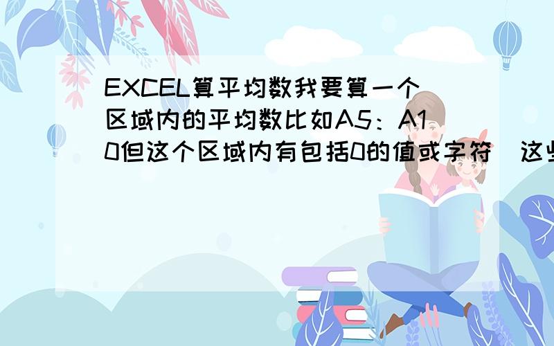 EXCEL算平均数我要算一个区域内的平均数比如A5：A10但这个区域内有包括0的值或字符（这些抛弃不算）我想算不为0值或