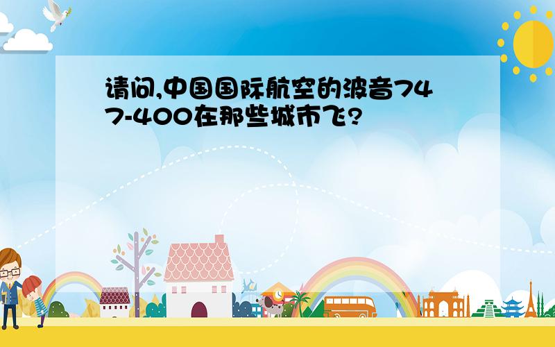 请问,中国国际航空的波音747-400在那些城市飞?