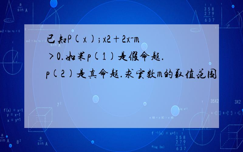 已知P(x);x2+2x-m>0.如果p(1)是假命题.p(2)是真命题.求实数m的取值范围